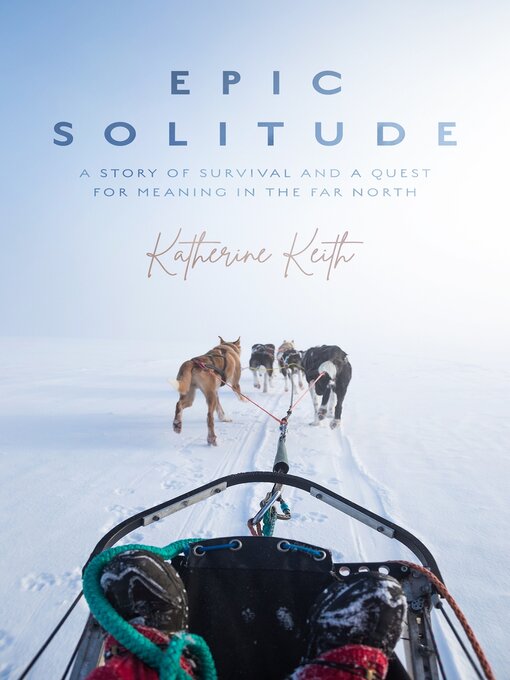 Title details for Epic Solitude: a Story of Survival and a Quest for Meaning in the Far North by Katherine Keith - Available
